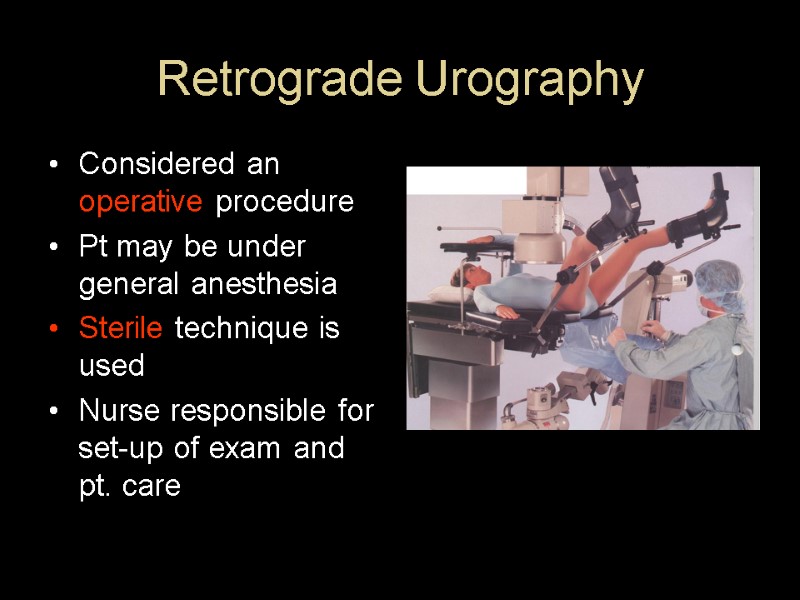 Retrograde Urography  Considered an operative procedure Pt may be under general anesthesia Sterile